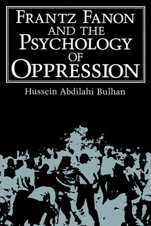 Frantz Fanon and the Psychology of Oppression by Hussein Abdilahi Bulhan