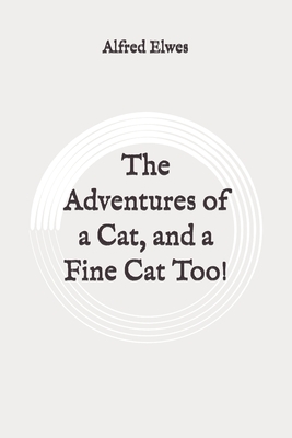 The Adventures of a Cat, and a Fine Cat Too!: Original by Alfred Elwes