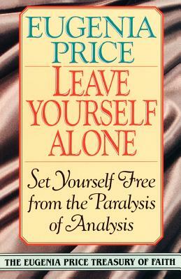 Leave Yourself Alone: Set Yourself Free from the Paralysis of Analysis by Eugenia Price