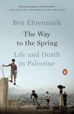 The Way to the Spring: Life and Death in Palestine by Ben Ehrenreich