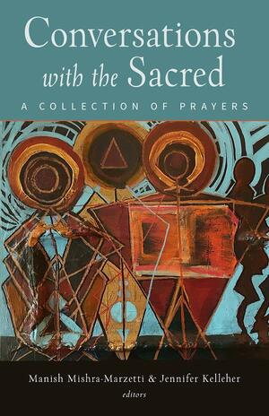 Conversations with the Sacred: A Collection of Prayers by Jennifer Kelleher, Manish Mishra-Marzetti