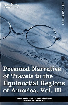 Personal Narrative of Travels to the Equinoctial Regions of America, Vol. III (in 3 Volumes): During the Years 1799-1804 by Alexander Von Humboldt, Aime Bonpland