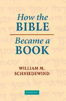 How the Bible Became a Book: The Textualization of Ancient Israel by William M. Schniedewind