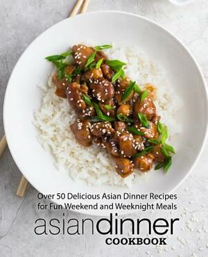 Asian Dinner Cookbook: Over 50 Delicious Asian Dinner Recipes for Fun Weekend and Weeknight Meals by Booksumo Press