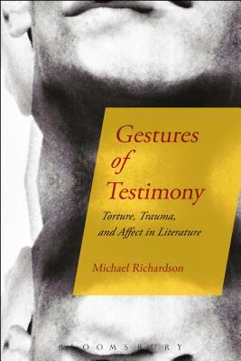 Gestures of Testimony: Torture, Trauma, and Affect in Literature by Michael Richardson