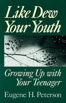 Like Dew Your Youth: Growing Up with Your Teenager by Eugene H. Peterson