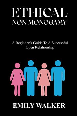 ETHICAL NONMONOGAMY: A Beginner’s Guide to a Successful Open Relationship by Emily Walker