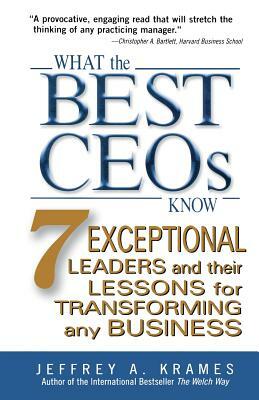 What the Best Ceos Know: 7 Exceptional Leaders and Their Lessons for Transforming Any Business by Jeffrey A. Krames