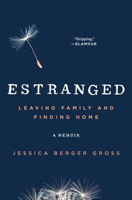 Estranged: Leaving Family and Finding Home by Jessica Berger Gross