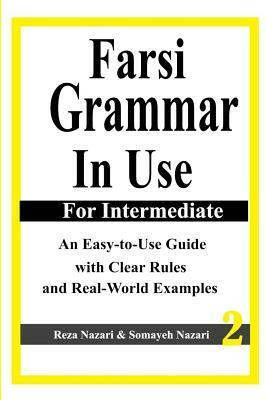 Farsi Grammar in Use: For Intermediate Students: An Easy-To-Use Guide with Clear Rules and Real-World Examples by Somayeh Nazari, Reza Nazari