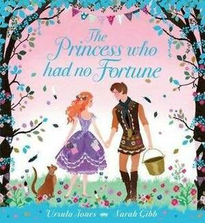 The Princess Who Had No Fortune by Ursula Jones, Sarah Gibb