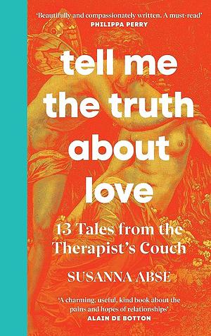 Tell Me the Truth About Love: 13 Tales from the Therapist's Couch by Susanna Abse