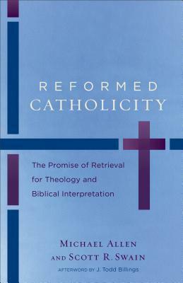 Reformed Catholicity: The Promise of Retrieval for Theology and Biblical Interpretation by Scott R. Swain, Michael Allen