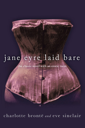 Jane Eyre Laid Bare: The Classic Novel with an Erotic Twist by Eve Sinclair
