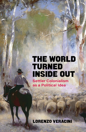 The World Turned Inside Out: Settler Colonialism as a Political Idea by Lorenzo Veracini