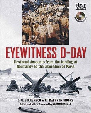 Eyewitness D-Day: Firsthand Accounts from the Landing at Normandy to the Liberation of Paris by Norman Polmar