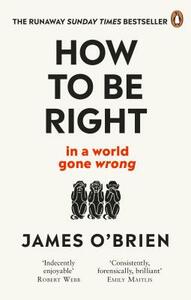 How to Be Right: ... in a World Gone Wrong by James O'Brien