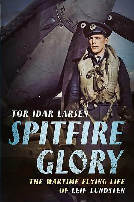 Spitfire Glory: The Wartime Flying Life of Leif Lundsten by Tor Larsen