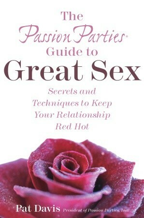 The Passion Parties Guide to Great Sex: Secrets and Techniques to Keep Your Relationship Red Hot by Pat Davis