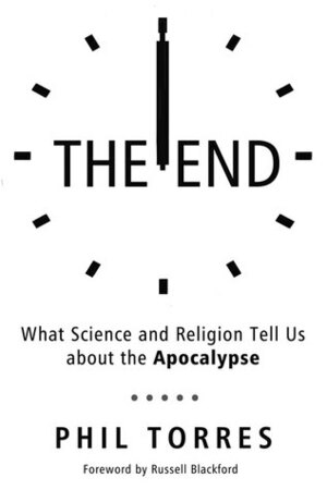The End: What Science and Religion Tell Us about the Apocalypse by Phil Torres