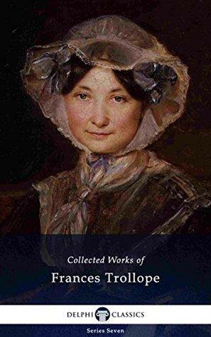 Delphi Collected Works of Frances Trollope by Frances Milton Trollope