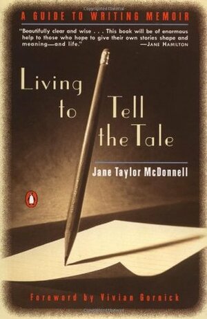 Living to Tell the Tale: A Guide to Writing Memoir by Jane Taylor McDonnell, Vivian Gornick