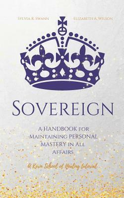 Sovereign: A Handbook for Maintaining Personal Mastery in all Affairs by Elizabeth a. Wilson, Sylvia R. Swann