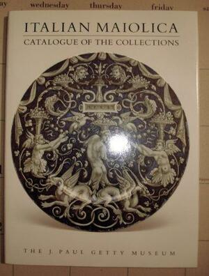 Italian Maiolica: Catalogue of the Collections. the J. Paul Getty Museum by Catherine Hess