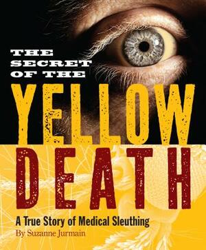 The Secret of the Yellow Death: A True Story of Medical Sleuthing by Suzanne Jurmain