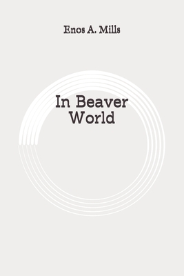 In Beaver World: Original by Enos A. Mills