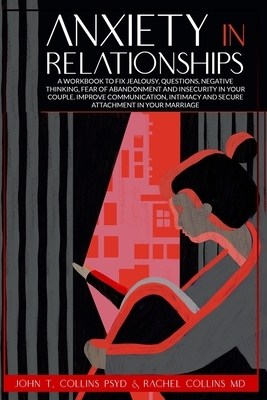 Anxiety in Relationships: A Workbook to Fix Jealousy, Questions, Negative Thinking, Fear of Abandonment and Insecurity in Your Couple. Improve C by John T. Collins Psyd, Rachel Collins