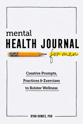 Mental Health Journal for Men: Creative Prompts, Practices, and Exercises to Bolster Wellness by Ryan Howes