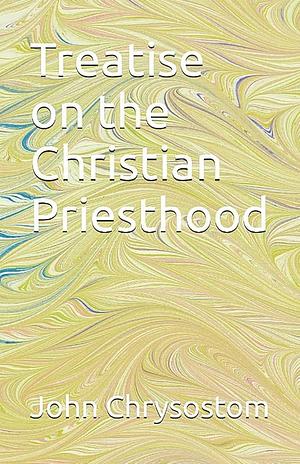 Treatise Concerning the Christian Priesthood by St. John Chrysostom