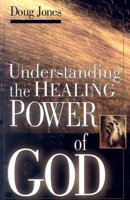 Understanding the Healing Power of God by Doug Jones