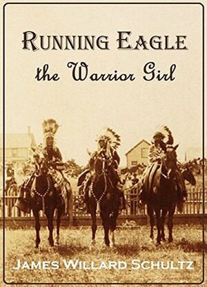 Running Eagle, the Warrior Girl by James Willard Schultz