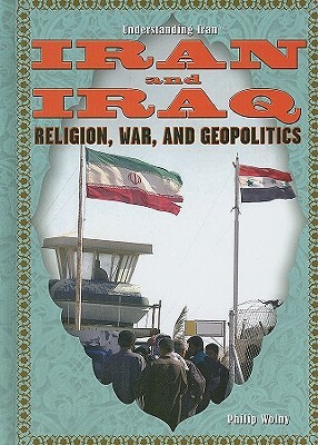 Iran and Iraq: Religion, War, and Geopolitics by Philip Wolny