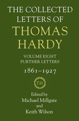 The Collected Letters of Thomas Hardy: Further Letters, 1861-1927 by Keith Wilson, Michael Millgate