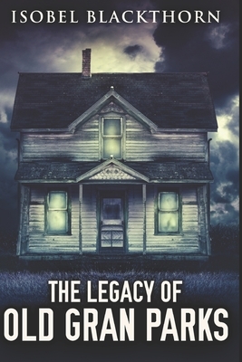 The Legacy Of Old Gran Parks: Large Print Edition by Isobel Blackthorn