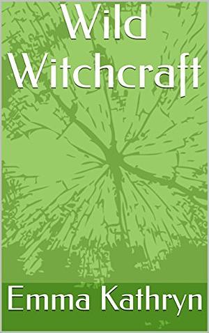 Wild Witchcraft by Emma Kathryn