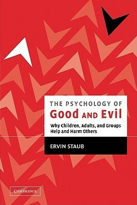 The Psychology of Good and Evil: Why Children, Adults, and Groups Help and Harm Others by Ervin Staub