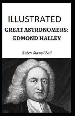 Great Astronomers: Edmond Halley Illustrated by Robert Stawell Ball