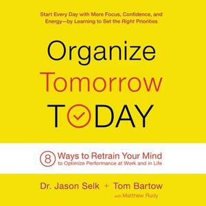 Organize Tomorrow Today: 8 Ways to Retrain Your Mind to Optimize Performance at Work and in Life by Tom Bartow, Jason Selk