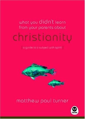 What You Didn't Learn from Your Parents About: Christianity: A Guide to a Spirited Subject by Matthew Paul Turner