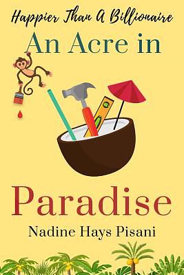 Happier Than a Billionaire: An Acre in Paradise by Nadine Hays Pisani