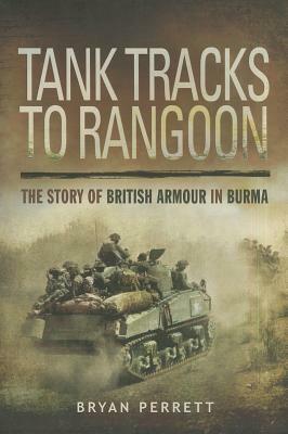 Tank Tracks to Rangoon: The Story of British Armour in Burma by Bryan Perrett