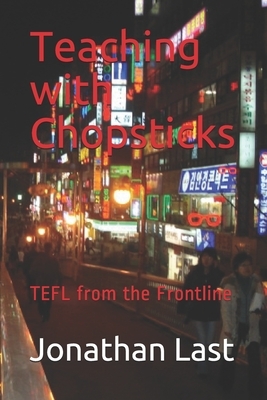 Teaching with Chopsticks: TEFL from the Frontline by Jonathan Last