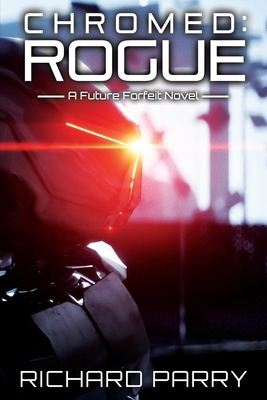 Chromed: Rogue: A Cyberpunk Adventure Epic by Richard Parry