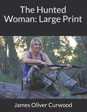 The Hunted Woman: Large Print by James Oliver Curwood