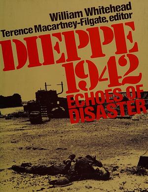 Dieppe, 1942: Echoes of Disaster by Terence Macartney-Filgate, William Whitehead