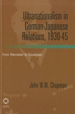 Ultranationalism in German-Japanese Relations, 1930-45: From Wenneker to Sasakawa by John Chapman